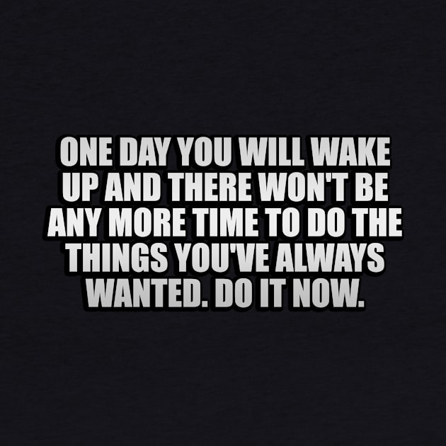 One day you will wake up and there won't be any more time to do the things you've always wanted. Do it now by It'sMyTime